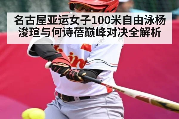 名古屋亚运女子100米自由泳杨浚瑄与何诗蓓巅峰对决全解析