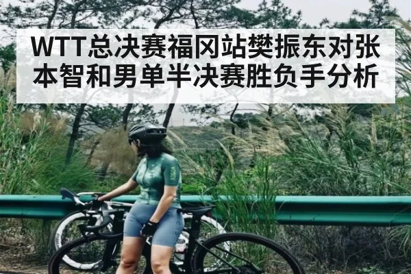 WTT总决赛福冈站樊振东对张本智和男单半决赛胜负手分析