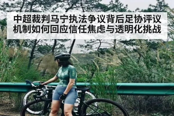 中超裁判马宁执法争议背后足协评议机制如何回应信任焦虑与透明化挑战